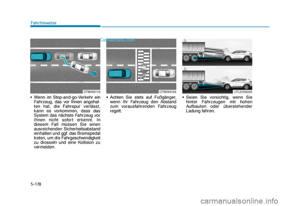 Hyundai Tucson 2019  Betriebsanleitung (in German) 5-178
• Wenn  im  Stop-and-go-Verkehr  einFahrzeug, das vor Ihnen angehal -
ten hat, die Fahrspur verlässt,
kann es vorkommen, dass das
System das nächste Fahrzeug vor
Ihnen nicht sofort erkennt. 