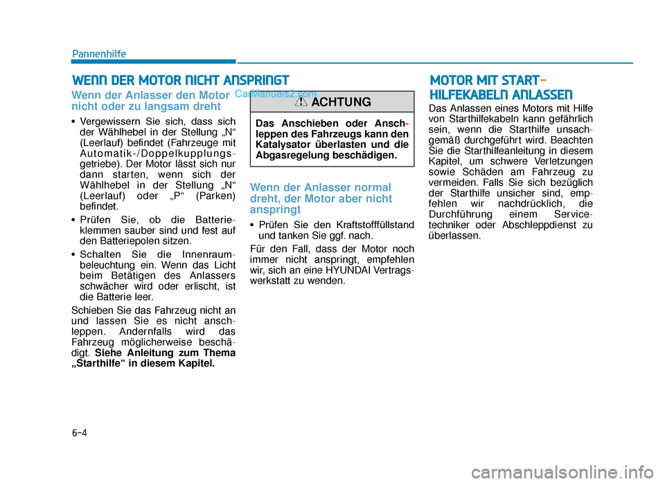 Hyundai Tucson 2019  Betriebsanleitung (in German) 6-4
WENN DER MOTOR NICHT ANSPRINGT
Pannenhilfe
Wenn der Anlasser den Motor
nicht oder zu langsam dreht
• Vergewissern  Sie  sich,  dass  sichder Wählhebel in der Stellung „N“
(Leerlauf) befinde