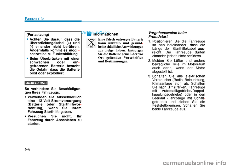 Hyundai Tucson 2019  Betriebsanleitung (in German) 6-6
Pannenhilfe
So verhindern Sie Beschädigun -
gen Ihres Fahrzeugs:
• Verwenden  Sie  ausschließlich eine 12-Volt-Stromversorgung
(Batterie oder Starthilfevor -
richtung), wenn Sie Ihrem
Fahrzeug