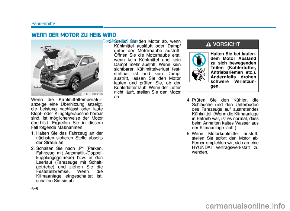 Hyundai Tucson 2019 Betriebsanleitung (in German) 6-8
Pannenhilfe
Wenn die Kühlmitteltemperatur-
anzeige eine Überhitzung anzeigt,
die Leistung nachlässt oder laute
Klopf- oder Klingelgeräusche hörbar
sind, ist möglicherweise der Motor
überhit Hyundai Tucson 2019 Betriebsanleitung (in German) 6-8
Pannenhilfe
Wenn die Kühlmitteltemperatur-
anzeige eine Überhitzung anzeigt,
die Leistung nachlässt oder laute
Klopf- oder Klingelgeräusche hörbar
sind, ist möglicherweise der Motor
überhit