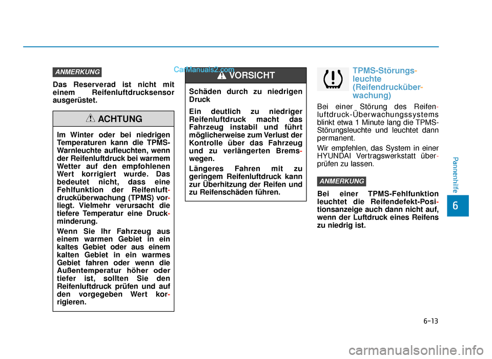 Hyundai Tucson 2019  Betriebsanleitung (in German) 6-13
Pannenhilfe
Das Reserverad ist nicht mit
einem Reifenluftdrucksensor
ausgerüstet.
TPMS-Störungs-
leuchte
(Reifendrucküber -
wachung)
Bei einer Störung des Reifen-
luftdruck-Überwachungssyste