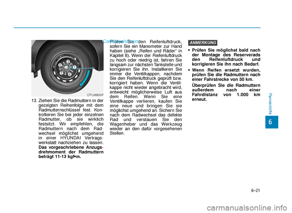 Hyundai Tucson 2019 Betriebsanleitung (in German) 6-21
Pannenhilfe
6
13. Ziehen Sie die Radmuttern in dergezeigten Reihenfolge mit dem
Radmutternschlüssel fest. Kon-
trollieren Sie bei jeder einzelnen
Radmutter, ob sie wirklich
festsitzt. Wir empfeh Hyundai Tucson 2019 Betriebsanleitung (in German) 6-21
Pannenhilfe
6
13. Ziehen Sie die Radmuttern in dergezeigten Reihenfolge mit dem
Radmutternschlüssel fest. Kon-
trollieren Sie bei jeder einzelnen
Radmutter, ob sie wirklich
festsitzt. Wir empfeh