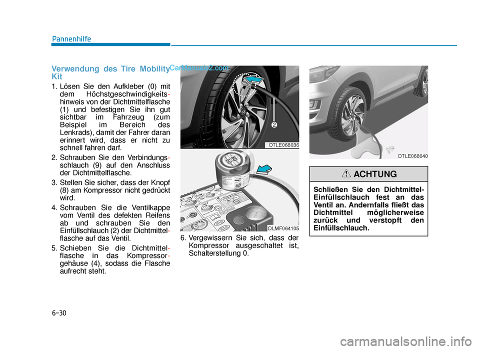 Hyundai Tucson 2019 Betriebsanleitung (in German) 6-30
Pannenhilfe
Verwendung des Tire Mobility
Kit
1. Lösen Sie den Aufkleber (0) mitdem Höchstgeschwindigkeits -
hinweis von der Dichtmittelflasche
(1) und befestigen Sie ihn gut
sichtbar im Fahrzeu Hyundai Tucson 2019 Betriebsanleitung (in German) 6-30
Pannenhilfe
Verwendung des Tire Mobility
Kit
1. Lösen Sie den Aufkleber (0) mitdem Höchstgeschwindigkeits -
hinweis von der Dichtmittelflasche
(1) und befestigen Sie ihn gut
sichtbar im Fahrzeu