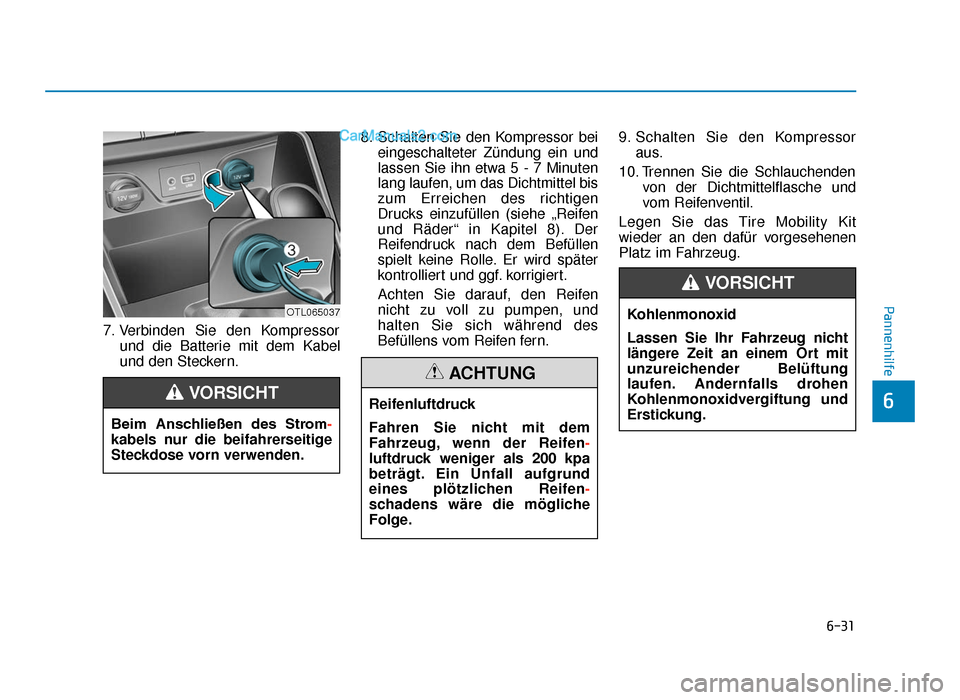 Hyundai Tucson 2019 Betriebsanleitung (in German) 6-31
Pannenhilfe
6
7. Verbinden Sie den Kompressorund die Batterie mit dem Kabel
und den Steckern. 8. Schalten Sie den Kompressor bei
eingeschalteter Zündung ein und
lassen Sie ihn etwa 5 - 7 Minuten Hyundai Tucson 2019 Betriebsanleitung (in German) 6-31
Pannenhilfe
6
7. Verbinden Sie den Kompressorund die Batterie mit dem Kabel
und den Steckern. 8. Schalten Sie den Kompressor bei
eingeschalteter Zündung ein und
lassen Sie ihn etwa 5 - 7 Minuten