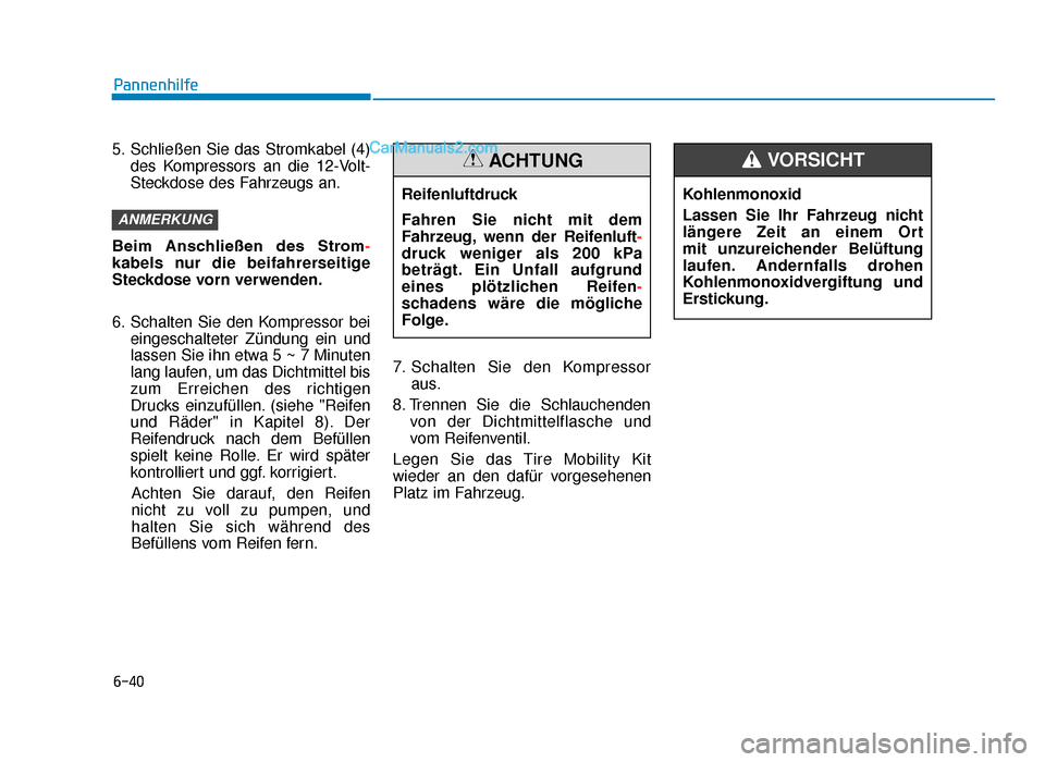 Hyundai Tucson 2019 Betriebsanleitung (in German) 6-40
Pannenhilfe
5. Schließen Sie das Stromkabel (4) des Kompressors an die 12-Volt-
Steckdose des Fahrzeugs an.
Beim Anschließen des Strom-
kabels nur die beifahrerseitige
Steckdose vorn verwend Hyundai Tucson 2019 Betriebsanleitung (in German) 6-40
Pannenhilfe
5. Schließen Sie das Stromkabel (4) des Kompressors an die 12-Volt-
Steckdose des Fahrzeugs an.
Beim Anschließen des Strom-
kabels nur die beifahrerseitige
Steckdose vorn verwend