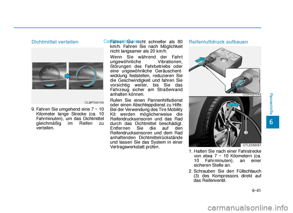 Hyundai Tucson 2019 Betriebsanleitung (in German) 6-41
Pannenhilfe
6
Dichtmittel verteilen
9. Fahren Sie umgehend eine 7 ~ 10Kilometer lange Strecke (ca. 10
Fahrminuten), um das Dichtmittel
gleichmäßig im Reifen zu
verteilen. Fahren Sie nicht schne Hyundai Tucson 2019 Betriebsanleitung (in German) 6-41
Pannenhilfe
6
Dichtmittel verteilen
9. Fahren Sie umgehend eine 7 ~ 10Kilometer lange Strecke (ca. 10
Fahrminuten), um das Dichtmittel
gleichmäßig im Reifen zu
verteilen. Fahren Sie nicht schne