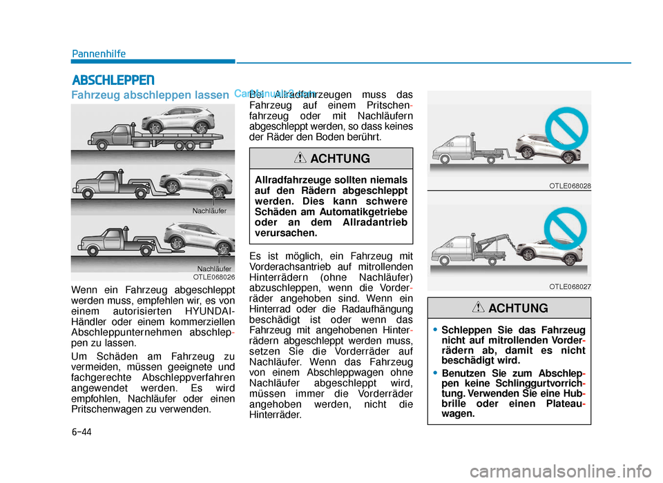 Hyundai Tucson 2019 Betriebsanleitung (in German) 6-44
Pannenhilfe
Fahrzeug abschleppen lassen
Wenn ein Fahrzeug abgeschleppt
werden muss, empfehlen wir, es von
einem autorisierten HYUNDAI-
Händler oder einem kommerziellen
Abschleppunternehmen absch Hyundai Tucson 2019 Betriebsanleitung (in German) 6-44
Pannenhilfe
Fahrzeug abschleppen lassen
Wenn ein Fahrzeug abgeschleppt
werden muss, empfehlen wir, es von
einem autorisierten HYUNDAI-
Händler oder einem kommerziellen
Abschleppunternehmen absch