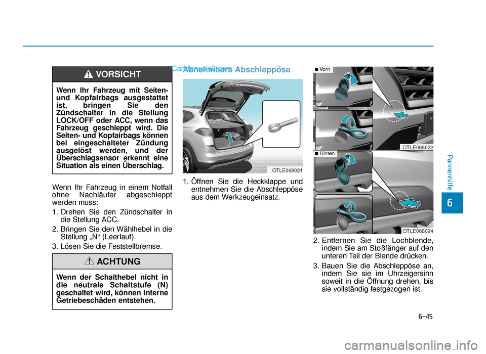 Hyundai Tucson 2019 Betriebsanleitung (in German) 6-45
Pannenhilfe
6
Wenn Ihr Fahrzeug in einem Notfall
ohne Nachläufer abgeschleppt
werden muss:
1. Drehen Sie den Zündschalter indie Stellung ACC.
2. Bringen Sie den Wählhebel in die Stellung „Nâ Hyundai Tucson 2019 Betriebsanleitung (in German) 6-45
Pannenhilfe
6
Wenn Ihr Fahrzeug in einem Notfall
ohne Nachläufer abgeschleppt
werden muss:
1. Drehen Sie den Zündschalter indie Stellung ACC.
2. Bringen Sie den Wählhebel in die Stellung „Nâ