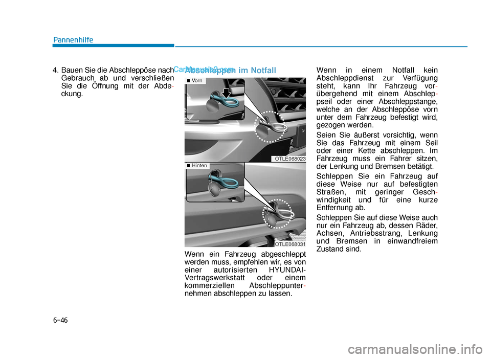 Hyundai Tucson 2019 Betriebsanleitung (in German) 6-46
Pannenhilfe
4. Bauen Sie die Abschleppöse nach Gebrauch ab und verschließen
Sie die Öffnung mit der Abde -
ckung.
Abschleppen im Notfall
Wenn ein Fahrzeug abgeschleppt
werden muss, empfehlen w Hyundai Tucson 2019 Betriebsanleitung (in German) 6-46
Pannenhilfe
4. Bauen Sie die Abschleppöse nach Gebrauch ab und verschließen
Sie die Öffnung mit der Abde -
ckung.
Abschleppen im Notfall
Wenn ein Fahrzeug abgeschleppt
werden muss, empfehlen w