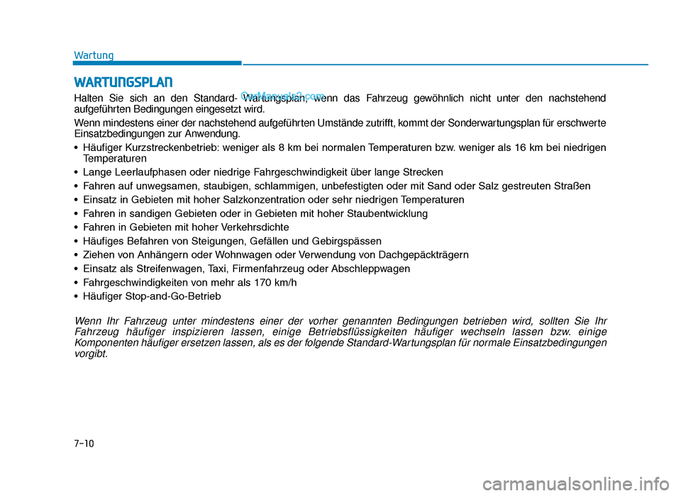 Hyundai Tucson 2019 Betriebsanleitung (in German) 7-10
Wartung
WARTUNGSPLAN
Halten Sie sich an den Standard- Wartungsplan, wenn das Fahrzeug gewöhnlich nicht unter den nachstehend
aufgeführten Bedingungen eingesetzt wird.
Wenn mindestens einer der Hyundai Tucson 2019 Betriebsanleitung (in German) 7-10
Wartung
WARTUNGSPLAN
Halten Sie sich an den Standard- Wartungsplan, wenn das Fahrzeug gewöhnlich nicht unter den nachstehend
aufgeführten Bedingungen eingesetzt wird.
Wenn mindestens einer der