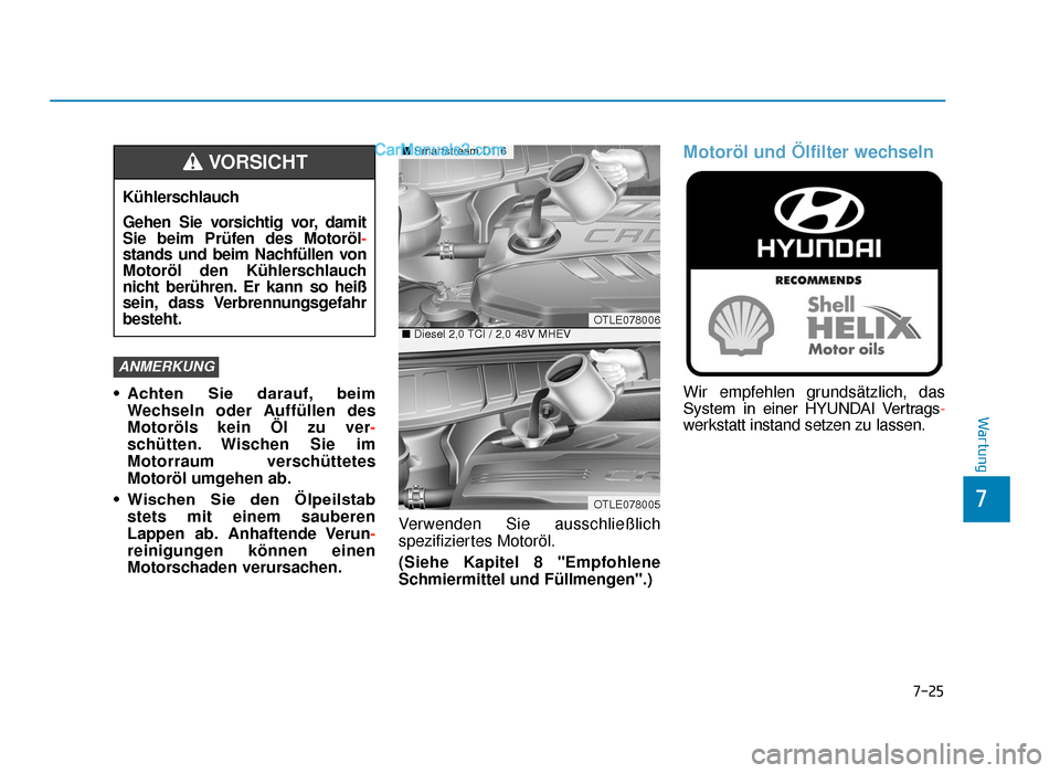 Hyundai Tucson 2019 Betriebsanleitung (in German) 7-25
7
Wartung
• Achten Sie darauf, beimWechseln oder Auffüllen des
Motoröls kein Öl zu ver -
schütten. Wischen Sie im
Motorraum verschüttetes
Motoröl umgehen ab.
• Wischen Sie den Ölp Hyundai Tucson 2019 Betriebsanleitung (in German) 7-25
7
Wartung
• Achten Sie darauf, beimWechseln oder Auffüllen des
Motoröls kein Öl zu ver -
schütten. Wischen Sie im
Motorraum verschüttetes
Motoröl umgehen ab.
• Wischen Sie den Ölp