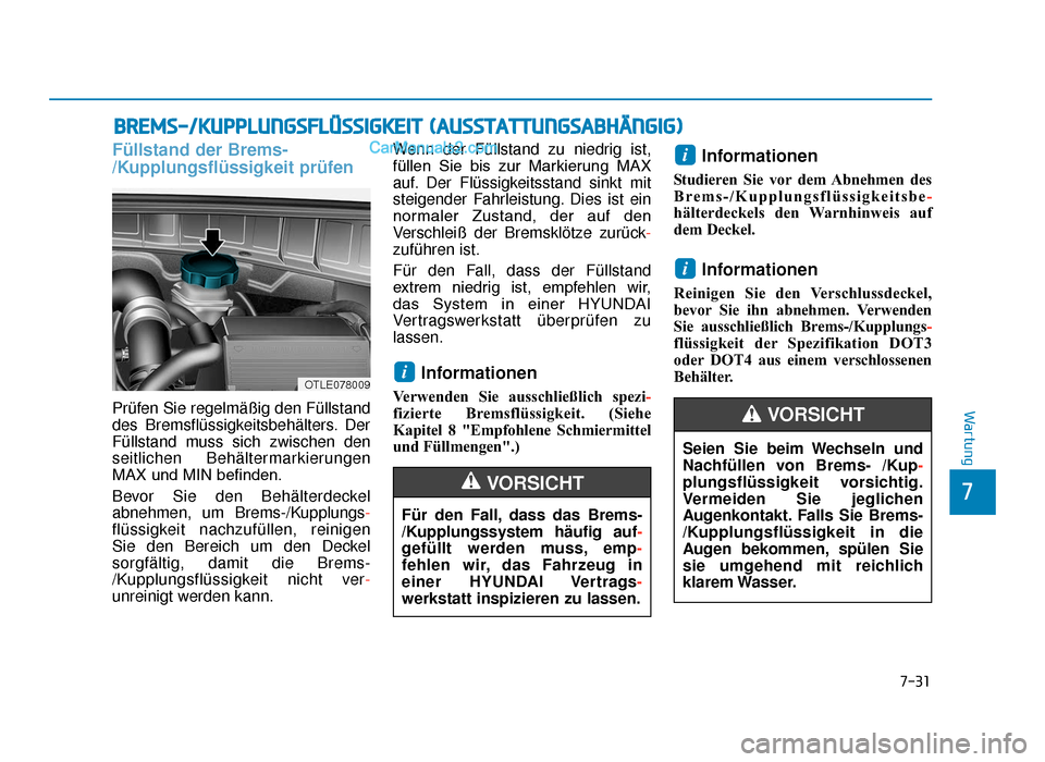 Hyundai Tucson 2019 Betriebsanleitung (in German) 7-31
7
Wartung
BREMS-/KUPPLUNGSFLÜSSIGKEIT (AUSSTATTUNGSABHÄNGIG)
Füllstand der Brems-
/Kupplungsflüssigkeit prüfen
Prüfen Sie regelmäßig den Füllstand
des Bremsflüssigkeitsbehälters. Der
F Hyundai Tucson 2019 Betriebsanleitung (in German) 7-31
7
Wartung
BREMS-/KUPPLUNGSFLÜSSIGKEIT (AUSSTATTUNGSABHÄNGIG)
Füllstand der Brems-
/Kupplungsflüssigkeit prüfen
Prüfen Sie regelmäßig den Füllstand
des Bremsflüssigkeitsbehälters. Der
F