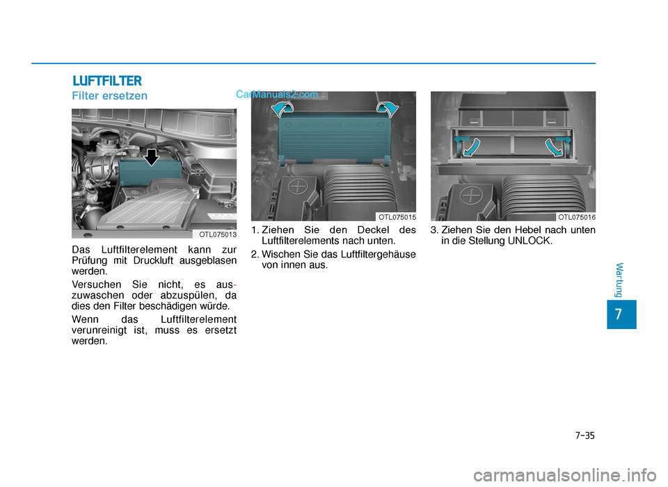 Hyundai Tucson 2019 Betriebsanleitung (in German) 7-35
7
Wartung
LUFTFILTER
Filter ersetzen
Das Luftfilterelement kann zur
Prüfung mit Druckluft ausgeblasen
werden.
Versuchen Sie nicht, es aus-
zuwaschen oder abzuspülen, da
dies den Filter beschäd Hyundai Tucson 2019 Betriebsanleitung (in German) 7-35
7
Wartung
LUFTFILTER
Filter ersetzen
Das Luftfilterelement kann zur
Prüfung mit Druckluft ausgeblasen
werden.
Versuchen Sie nicht, es aus-
zuwaschen oder abzuspülen, da
dies den Filter beschäd