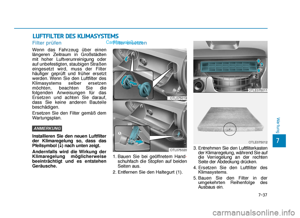 Hyundai Tucson 2019 Betriebsanleitung (in German) 7-37
7
Wartung
LUFTFILTER DES KLIMASYSTEMS
Filter prüfen
Wenn das Fahrzeug über einen
längeren Zeitraum in Großstädten
mit hoher Luftverunreinigung oder
auf unbefestigten, staubigen Straßen
e Hyundai Tucson 2019 Betriebsanleitung (in German) 7-37
7
Wartung
LUFTFILTER DES KLIMASYSTEMS
Filter prüfen
Wenn das Fahrzeug über einen
längeren Zeitraum in Großstädten
mit hoher Luftverunreinigung oder
auf unbefestigten, staubigen Straßen
e