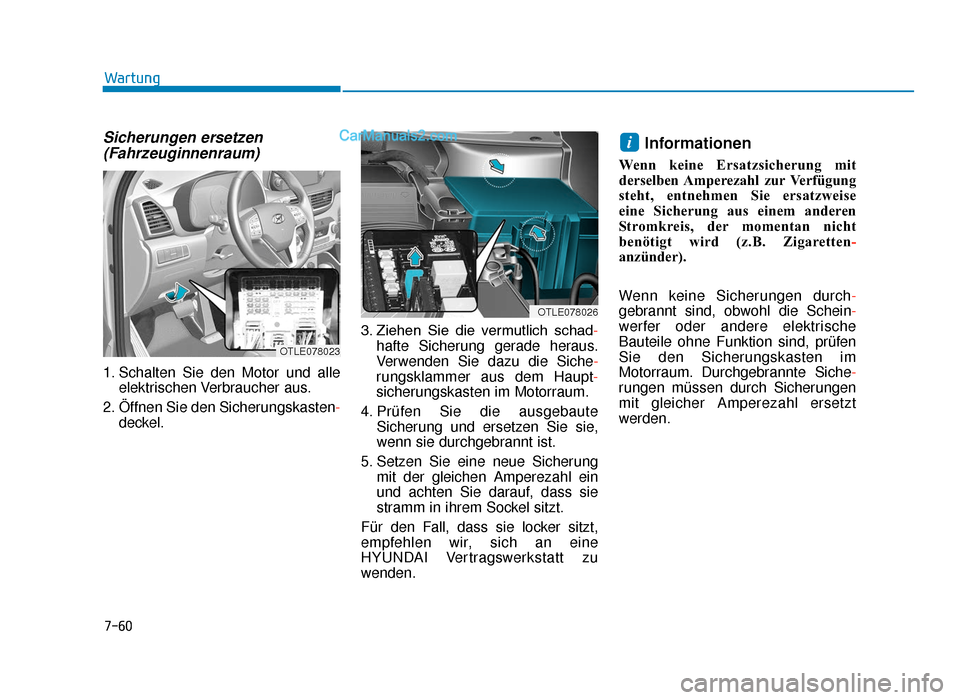 Hyundai Tucson 2019  Betriebsanleitung (in German) 7-60
Wartung
Sicherungen ersetzen(Fahrzeuginnenraum)
1. Schalten Sie den Motor und alle
elektrischen Verbraucher aus.
2. Öffnen Sie den Sicherungskasten- deckel. 3. Ziehen  Sie  die  vermutlich  scha