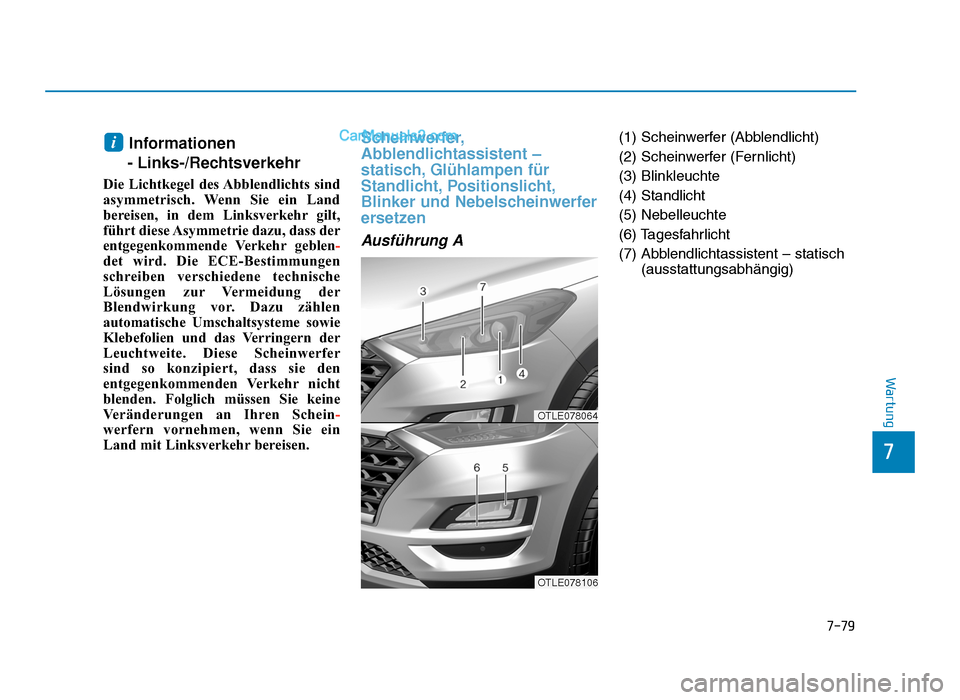 Hyundai Tucson 2019  Betriebsanleitung (in German) 7-79
7
Wartung
Informationen 
- Links-/Rechtsverkehr
Die Lichtkegel des Abblendlichts sind
asymmetrisch. Wenn Sie ein Land
bereisen, in dem Linksverkehr gilt,
führt diese Asymmetrie dazu, dass der
en