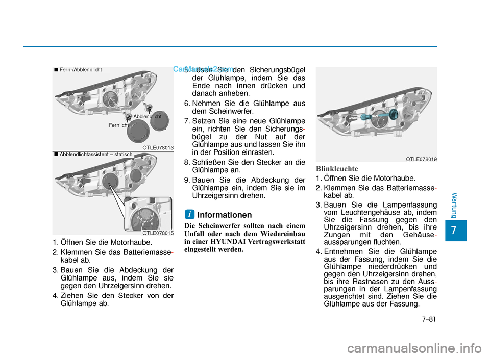 Hyundai Tucson 2019 Betriebsanleitung (in German) 7-81
7
Wartung
1. Öffnen Sie die Motorhaube.
2. Klemmen Sie das Batteriemasse-
kabel ab.
3. Bauen Sie die Abdeckung der Glühlampe aus, indem Sie sie
gegen den Uhrzeigersinn drehen.
4. Ziehen Sie d Hyundai Tucson 2019 Betriebsanleitung (in German) 7-81
7
Wartung
1. Öffnen Sie die Motorhaube.
2. Klemmen Sie das Batteriemasse-
kabel ab.
3. Bauen Sie die Abdeckung der Glühlampe aus, indem Sie sie
gegen den Uhrzeigersinn drehen.
4. Ziehen Sie d