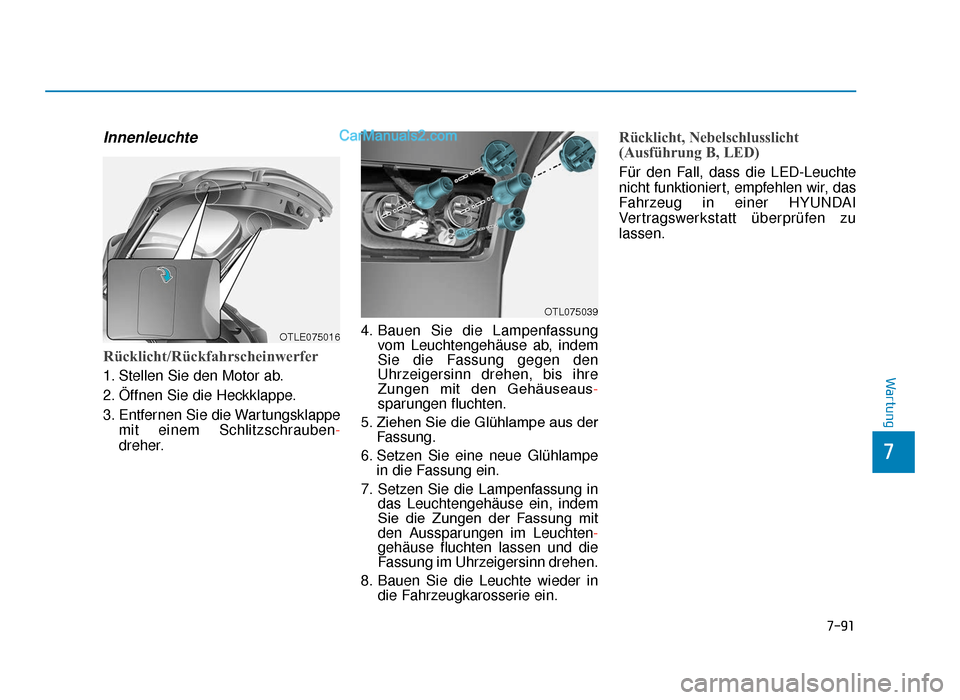 Hyundai Tucson 2019 7-91
7
Wartung
Innenleuchte
Rücklicht/Rückfahrscheinwerfer
1. Stellen Sie den Motor ab.
2. Öffnen Sie die Heckklappe.
3. Entfernen Sie die Wartungsklappemit einem Schlitzschrauben -
dreher. 4. Baue Hyundai Tucson 2019 7-91
7
Wartung
Innenleuchte
Rücklicht/Rückfahrscheinwerfer
1. Stellen Sie den Motor ab.
2. Öffnen Sie die Heckklappe.
3. Entfernen Sie die Wartungsklappemit einem Schlitzschrauben -
dreher. 4. Baue