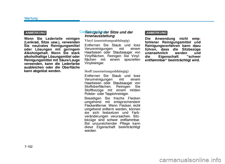 Hyundai Tucson 2019 7-102
Wartung
Wenn Sie Lederteile reinigen
(Lenkrad, Sitze usw.), verwenden
Sie neutrales Reinigungsmittel
oder Lösungen mit geringem
Alkoholgehalt. Wenn Sie stark
alkoholhaltige Lösungsmittel oder
Hyundai Tucson 2019 7-102
Wartung
Wenn Sie Lederteile reinigen
(Lenkrad, Sitze usw.), verwenden
Sie neutrales Reinigungsmittel
oder Lösungen mit geringem
Alkoholgehalt. Wenn Sie stark
alkoholhaltige Lösungsmittel oder