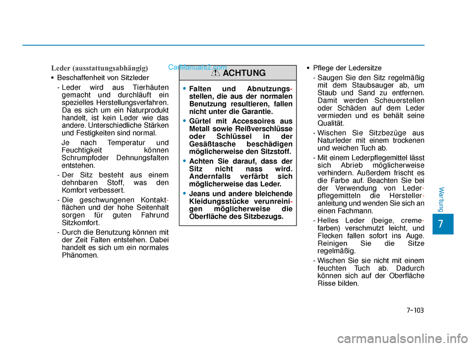 Hyundai Tucson 2019  Betriebsanleitung (in German) 7-103
7
Wartung
Leder (ausstattungsabhängig)
•  Beschaffenheit von Sitzleder- Leder wird aus Tierhäutengemacht und durchläuft ein
spezielles Herstellungsverfahren.
Da es sich um ein Naturprodukt
