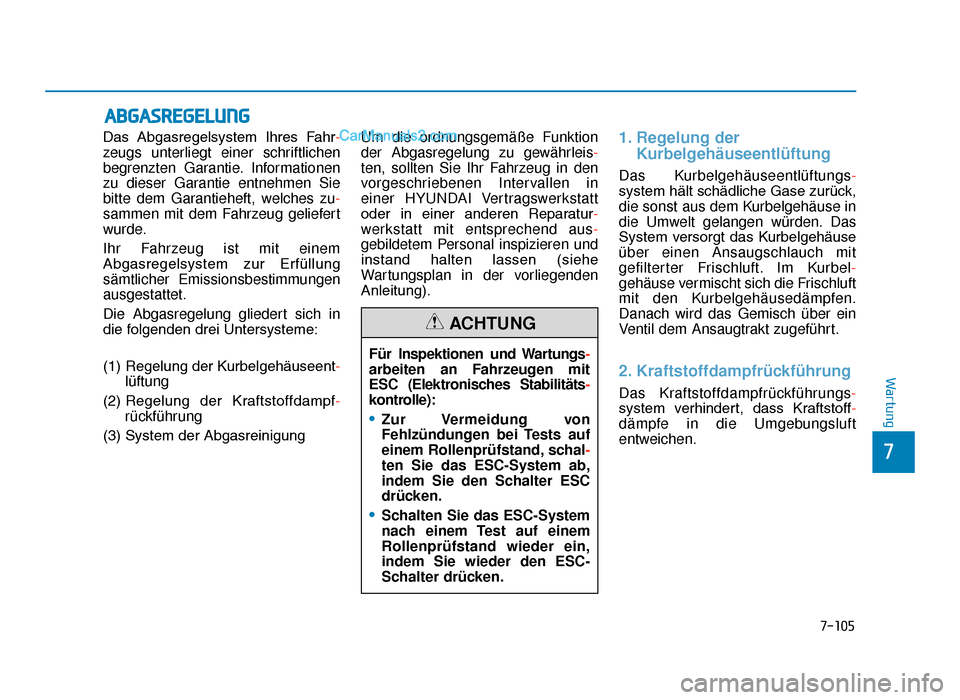 Hyundai Tucson 2019  Betriebsanleitung (in German) 7-105
7
Wartung
ABGASREGELUNG
Das  Abgasregelsystem  Ihres  Fahr-
zeugs unterliegt einer schriftlichen
begrenzten Garantie. Informationen
zu dieser Garantie entnehmen Sie
bitte dem Garantieheft, welch