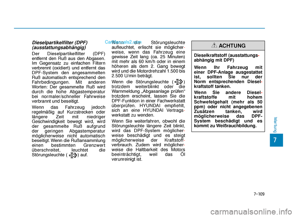 Hyundai Tucson 2019  Betriebsanleitung (in German) 7-109
7
Wartung
Dieselpartikelfilter (DPF)(ausstattungsabhängig) 
Der  Dieselpartikelfilter  (DPF)
entfernt  den  Ruß  aus  den  Abgasen.
Im Gegensatz zu einfachen Filtern
verbrennt  (oxidiert)  und