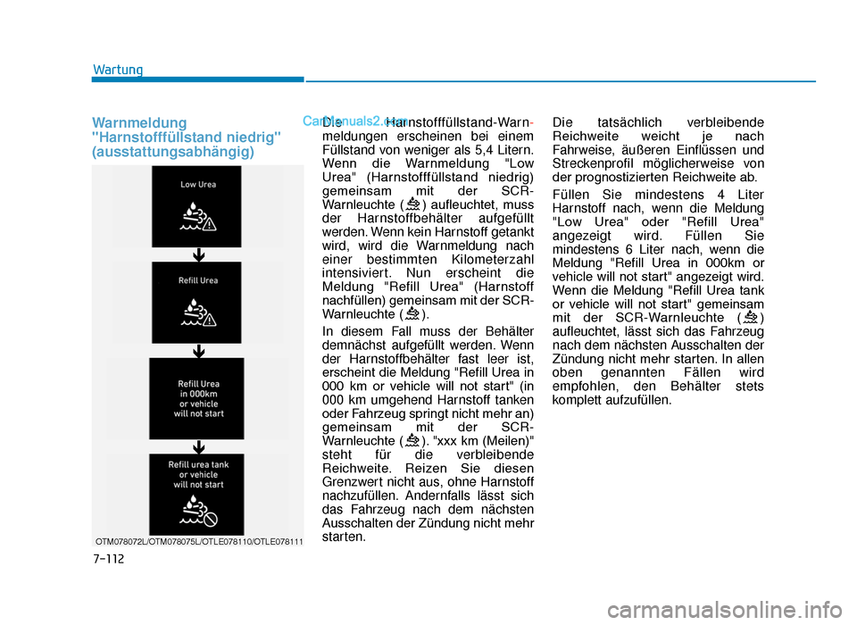 Hyundai Tucson 2019  Betriebsanleitung (in German) Warnmeldung
"Harnstofffüllstand niedrig"
(ausstattungsabhängig)Die Harnstofffüllstand-Warn-
meldungen erscheinen bei einem
Füllstand von weniger als 5,4 Litern.
Wenn  die  Warnmeldung  "Low 
Urea"