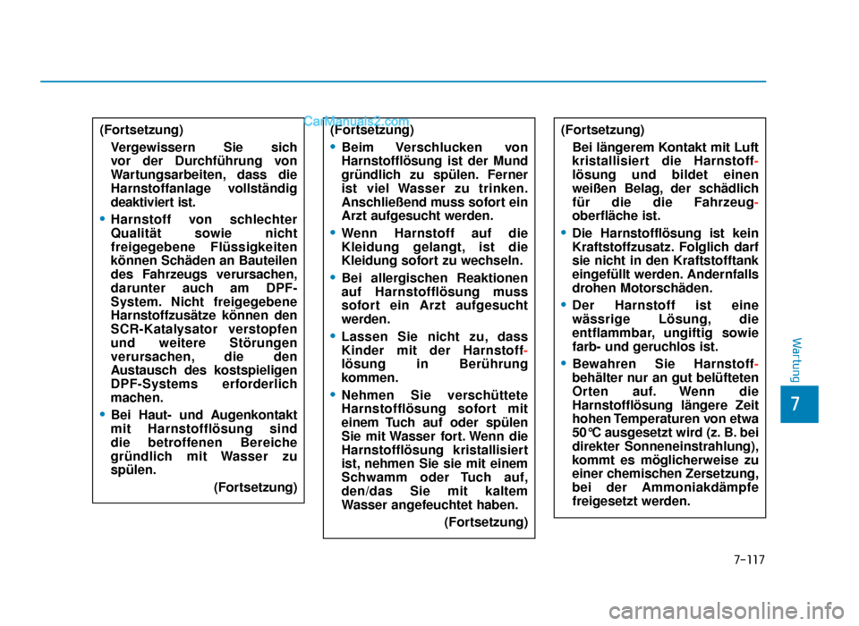 Hyundai Tucson 2019  Betriebsanleitung (in German) 7-117
7
Wartung
(Fortsetzung)Vergewissern Sie sich 
vor der Durchführung von
Wartungsarbeiten, dass die
Harnstoffanlage vollständig
deaktiviert ist.
•Harnstoff von schlechter
Qualität sowie nicht