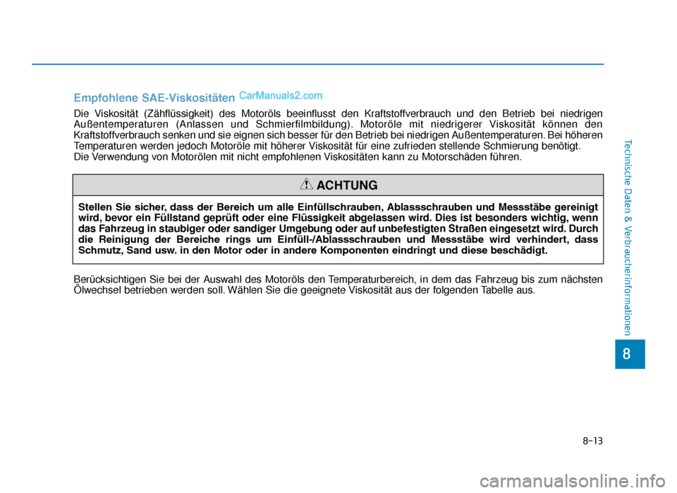 Hyundai Tucson 2019  Betriebsanleitung (in German) 8-13
8
Technische Daten & Verbraucherinformationen
Stellen  Sie  sicher, dass  der  Bereich  um  alle  Einfüllschrauben, Ablassschrauben  und  Messstäbe  gereinigt
wird, bevor ein Füllstand geprüf