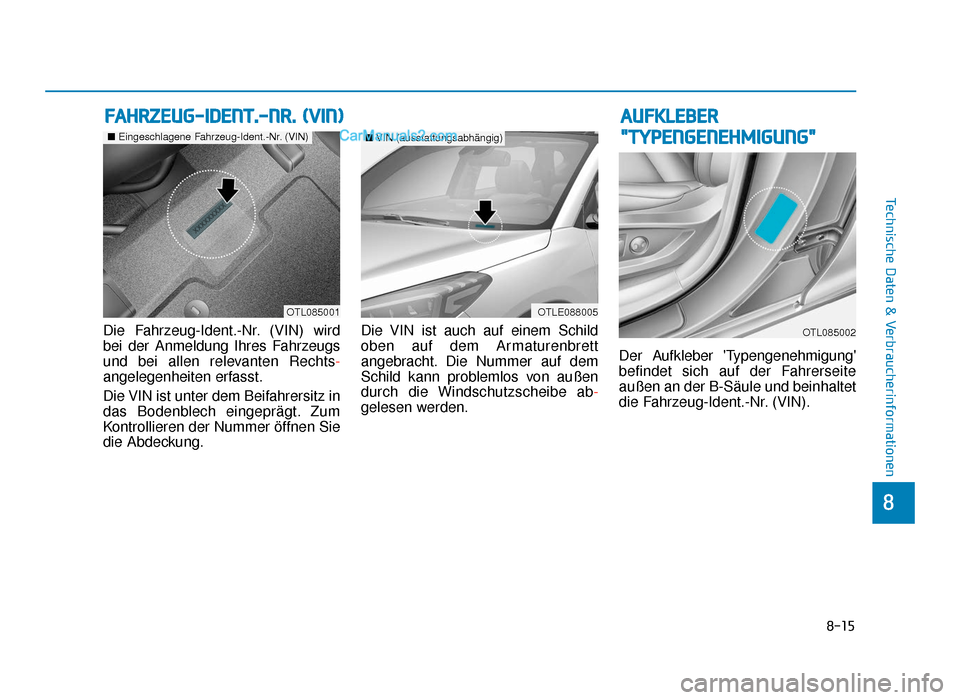 Hyundai Tucson 2019  Betriebsanleitung (in German) 8-15
8
Technische Daten & Verbraucherinformationen
Die Fahrzeug-Ident.-Nr. (VIN) wird
bei der Anmeldung Ihres Fahrzeugs
und bei allen relevanten Rechts-
angelegenheiten erfasst.
Die VIN ist unter dem 