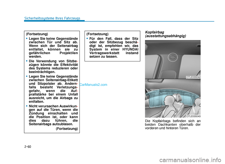 Hyundai Tucson 2019 2-60
Sicherheitssysteme Ihres Fahrzeugs
Kopfairbag(ausstattungsabhängig)
Die Kopfairbags befinden sich an
beiden Dachkanten oberhalb der
vorderen und hinteren Türen.
OTLE035042
OTLE035043
(Fortsetz Hyundai Tucson 2019 2-60
Sicherheitssysteme Ihres Fahrzeugs
Kopfairbag(ausstattungsabhängig)
Die Kopfairbags befinden sich an
beiden Dachkanten oberhalb der
vorderen und hinteren Türen.
OTLE035042
OTLE035043
(Fortsetz