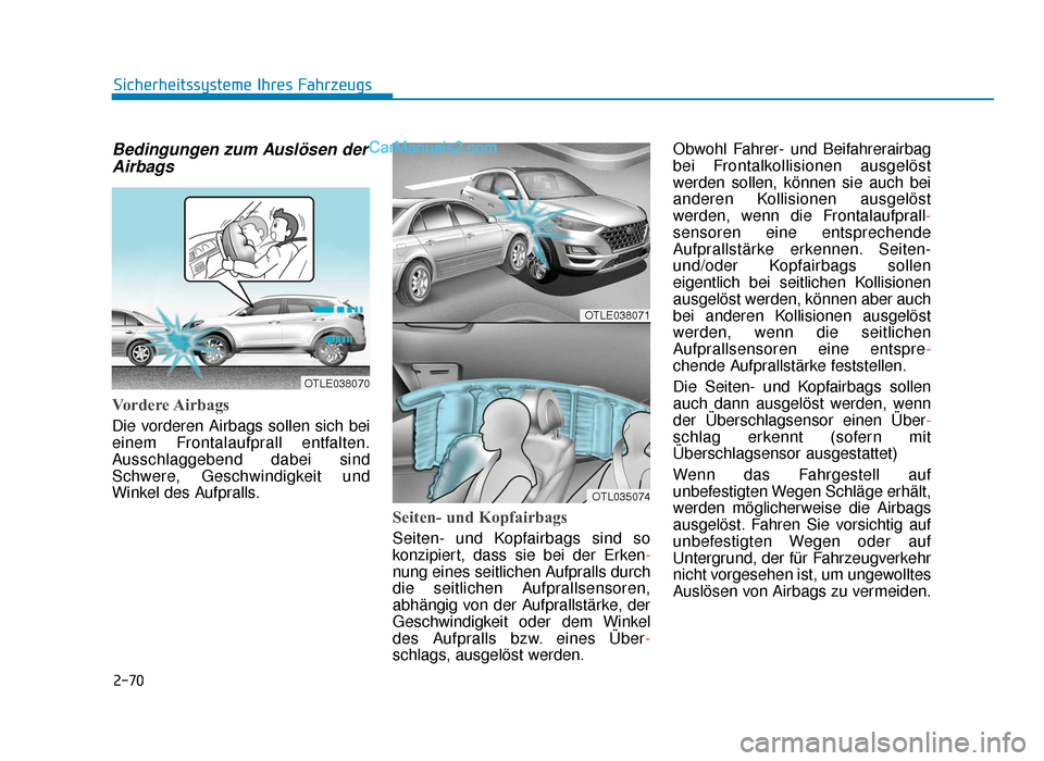 Hyundai Tucson 2019 2-70
Sicherheitssysteme Ihres Fahrzeugs
Bedingungen zum Auslösen derAirbags
Vordere Airbags
Die vorderen Airbags sollen sich bei
einem Frontalaufprall entfalten.
Ausschlaggebend dabei sind
Schwere, Hyundai Tucson 2019 2-70
Sicherheitssysteme Ihres Fahrzeugs
Bedingungen zum Auslösen derAirbags
Vordere Airbags
Die vorderen Airbags sollen sich bei
einem Frontalaufprall entfalten.
Ausschlaggebend dabei sind
Schwere,