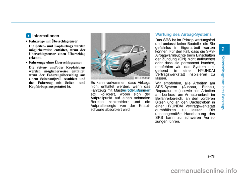 Hyundai Tucson 2019 2-73
Sicherheitssysteme Ihres Fahrzeugs
2
Informationen
• Fahrzeuge mit ÜberschlagsensorDie Seiten- und Kopfairbags werden
möglicherweise entfaltet, wenn der
Überschlagsensor einen Überschlag
e Hyundai Tucson 2019 2-73
Sicherheitssysteme Ihres Fahrzeugs
2
Informationen
• Fahrzeuge mit ÜberschlagsensorDie Seiten- und Kopfairbags werden
möglicherweise entfaltet, wenn der
Überschlagsensor einen Überschlag
e