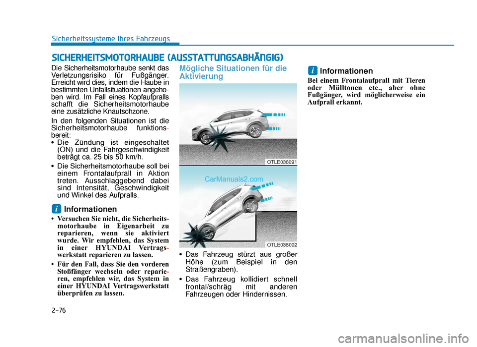 Hyundai Tucson 2019 2-76
Sicherheitssysteme Ihres Fahrzeugs
Die Sicherheitsmotorhaube senkt das
Verletzungsrisiko für Fußgänger.
Erreicht wird dies, indem die Haube in
bestimmten Unfallsituationen angeho -
ben wird. I Hyundai Tucson 2019 2-76
Sicherheitssysteme Ihres Fahrzeugs
Die Sicherheitsmotorhaube senkt das
Verletzungsrisiko für Fußgänger.
Erreicht wird dies, indem die Haube in
bestimmten Unfallsituationen angeho -
ben wird. I