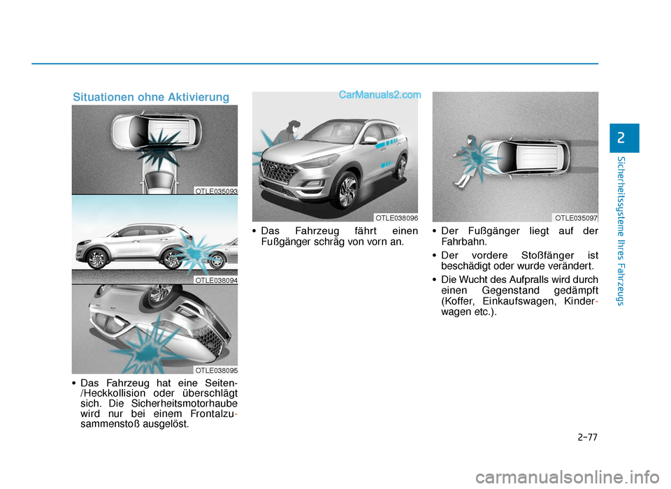Hyundai Tucson 2019 2-77
Sicherheitssysteme Ihres Fahrzeugs
2
• Das Fahrzeug hat eine Seiten-/Heckkollision oder überschlägt
sich. Die Sicherheitsmotorhaube
wird nur bei einem Frontalzu-
sammenstoß ausgelöst. â Hyundai Tucson 2019 2-77
Sicherheitssysteme Ihres Fahrzeugs
2
• Das Fahrzeug hat eine Seiten-/Heckkollision oder überschlägt
sich. Die Sicherheitsmotorhaube
wird nur bei einem Frontalzu-
sammenstoß ausgelöst. â
