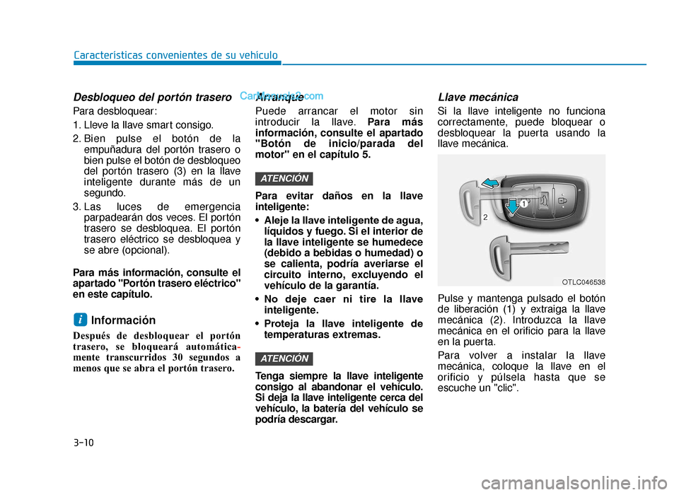 Hyundai Tucson 2019  Manual del propietario (in Spanish) 3-10
Características convenientes de su vehículo
Desbloqueo del portón trasero
Para desbloquear:
1. Lleve la llave smart consigo.
2. Bien pulse el botón de laempuñadura del portón trasero o
bien