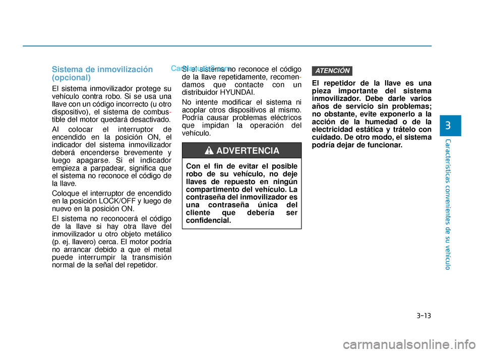 Hyundai Tucson 2019 Manual del propietario (in Spanish) 3-13
Características convenientes de su vehículo
3
Sistema de inmovilización
(opcional)
El sistema inmovilizador protege su
vehículo contra robo. Si se usa una
llave con un código incorrecto (u Hyundai Tucson 2019 Manual del propietario (in Spanish) 3-13
Características convenientes de su vehículo
3
Sistema de inmovilización
(opcional)
El sistema inmovilizador protege su
vehículo contra robo. Si se usa una
llave con un código incorrecto (u