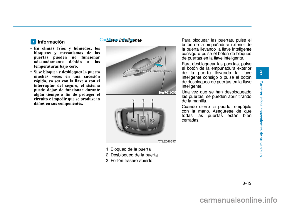 Hyundai Tucson 2019 Manual del propietario (in Spanish) 3-15
Características convenientes de su vehículo
Información
• En climas fríos y húmedos, losbloqueos y mecanismos de las
puertas pueden no funcionar
adecuadamente debido a las
temperaturas ba Hyundai Tucson 2019 Manual del propietario (in Spanish) 3-15
Características convenientes de su vehículo
Información
• En climas fríos y húmedos, losbloqueos y mecanismos de las
puertas pueden no funcionar
adecuadamente debido a las
temperaturas ba