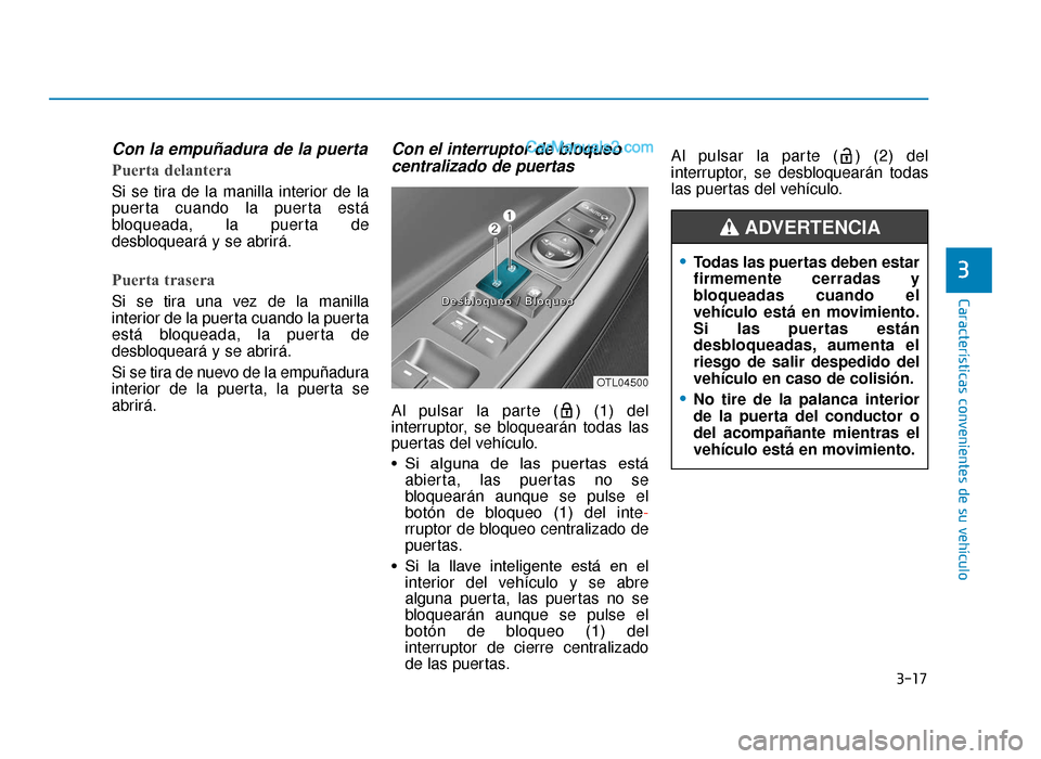 Hyundai Tucson 2019  Manual del propietario (in Spanish) 3-17
Características convenientes de su vehículo
3
Con la empuñadura de la puerta
Puerta delantera
Si se tira de la manilla interior de la
puerta cuando la puerta está
bloqueada, la puerta de
desb