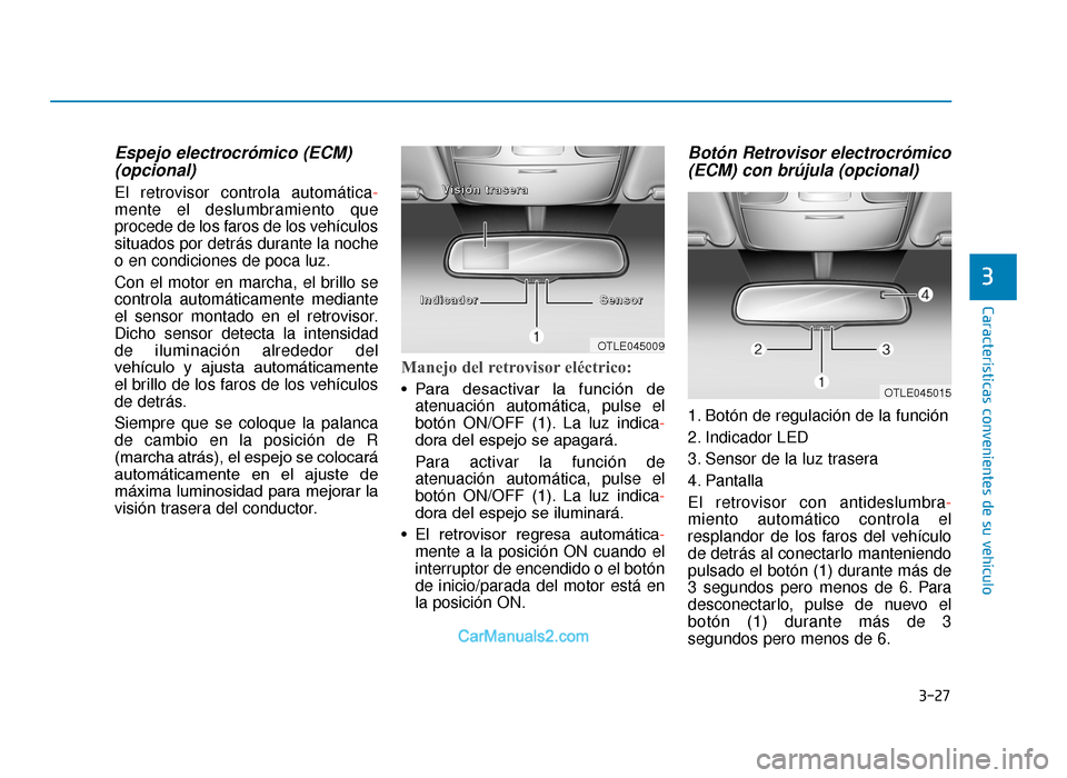 Hyundai Tucson 2019 Manual del propietario (in Spanish) 3-27
Características convenientes de su vehículo
3
Espejo electrocrómico (ECM) (opcional)
El retrovisor controla automática -
mente el deslumbramiento que
procede de los faros de los vehículos
si Hyundai Tucson 2019 Manual del propietario (in Spanish) 3-27
Características convenientes de su vehículo
3
Espejo electrocrómico (ECM) (opcional)
El retrovisor controla automática -
mente el deslumbramiento que
procede de los faros de los vehículos
si