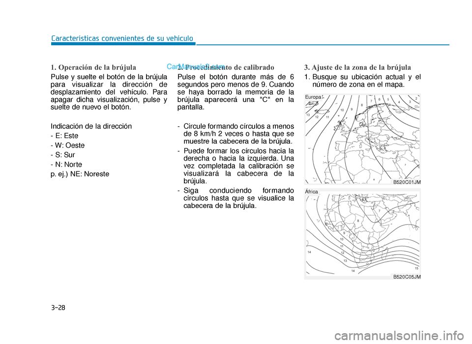 Hyundai Tucson 2019 Manual del propietario (in Spanish) 3-28
Características convenientes de su vehículo
1. Operación de la brújula
Pulse y suelte el botón de la brújula
para visualizar la dirección de
desplazamiento del vehículo. Para
apaga Hyundai Tucson 2019 Manual del propietario (in Spanish) 3-28
Características convenientes de su vehículo
1. Operación de la brújula
Pulse y suelte el botón de la brújula
para visualizar la dirección de
desplazamiento del vehículo. Para
apaga