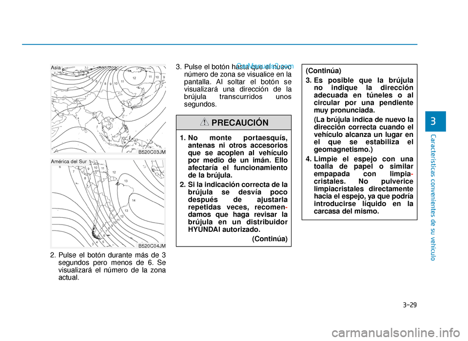 Hyundai Tucson 2019  Manual del propietario (in Spanish) 3-29
Características convenientes de su vehículo
3
2. Pulse el botón durante más de 3segundos pero menos de 6. Se
visualizará el número de la zona
actual. 3. Pulse el botón hasta que el nuevo
n