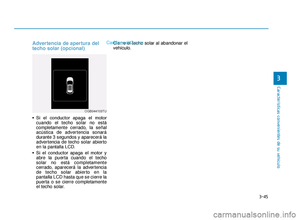 Hyundai Tucson 2019 Manual del propietario (in Spanish) 3-45
Características convenientes de su vehículo
Advertencia de apertura del
techo solar (opcional)
• Si el conductor apaga el motorcuando el techo solar no está
completamente cerrado, la se Hyundai Tucson 2019 Manual del propietario (in Spanish) 3-45
Características convenientes de su vehículo
Advertencia de apertura del
techo solar (opcional)
• Si el conductor apaga el motorcuando el techo solar no está
completamente cerrado, la se