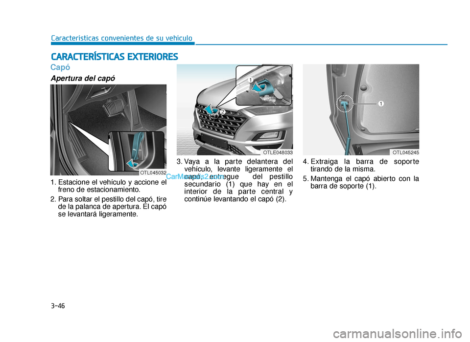 Hyundai Tucson 2019 Manual del propietario (in Spanish) 3-46
Características convenientes de su vehículo
Capó
Apertura del capó
1. Estacione el vehículo y accione elfreno de estacionamiento.
2. Para soltar el pestillo del capó, tire de la palanca de Hyundai Tucson 2019 Manual del propietario (in Spanish) 3-46
Características convenientes de su vehículo
Capó
Apertura del capó
1. Estacione el vehículo y accione elfreno de estacionamiento.
2. Para soltar el pestillo del capó, tire de la palanca de