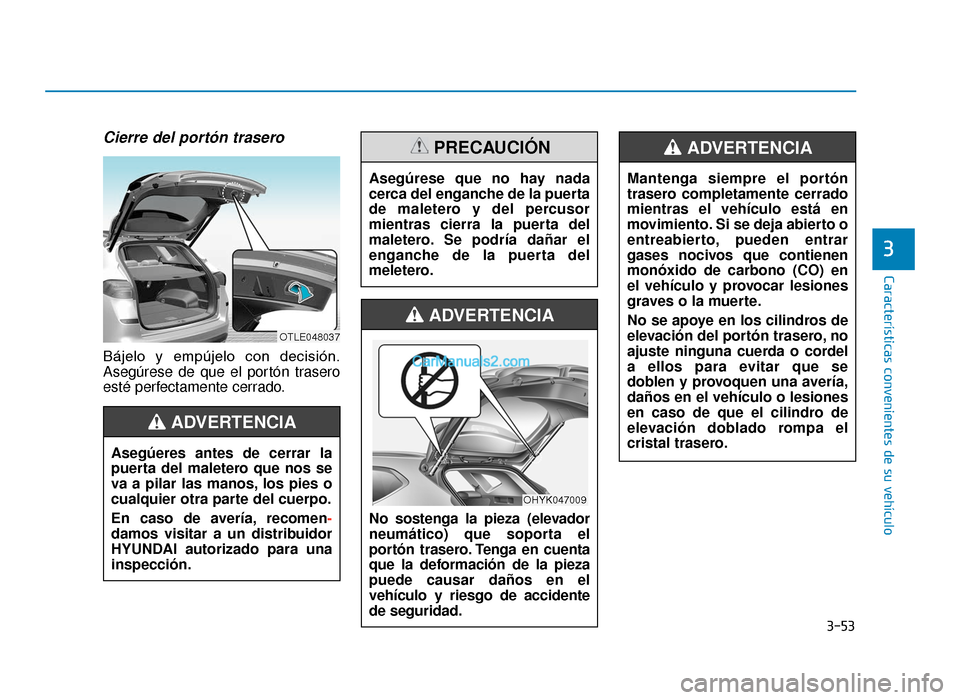 Hyundai Tucson 2019  Manual del propietario (in Spanish) 3-53
Características convenientes de su vehículo
3
Cierre del portón trasero
Bájelo  y  empújelo  con  decisión.
Asegúrese de que el portón trasero
esté perfectamente cerrado.Asegúeres antes