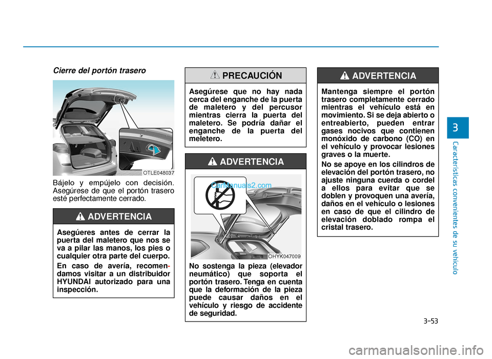 Hyundai Tucson 2019 Manual del propietario (in Spanish) 3-53
CaracterÃsticas convenientes de su vehÃculo
3
Cierre del portón trasero
Bájelo y empújelo con decisión.
Asegúrese de que el portón trasero
esté perfectamente cerrado.Asegúeres antes Hyundai Tucson 2019 Manual del propietario (in Spanish) 3-53
CaracterÃsticas convenientes de su vehÃculo
3
Cierre del portón trasero
Bájelo y empújelo con decisión.
Asegúrese de que el portón trasero
esté perfectamente cerrado.Asegúeres antes