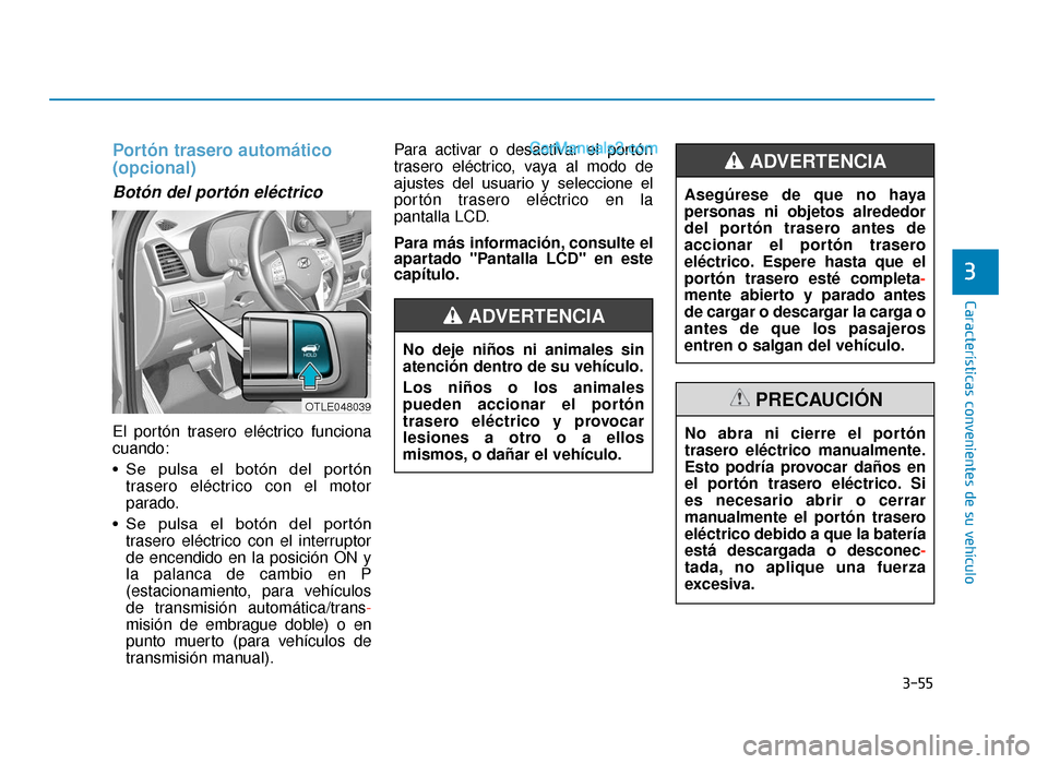Hyundai Tucson 2019  Manual del propietario (in Spanish) 3-55
Características convenientes de su vehículo
3
Portón trasero automático
(opcional)
Botón del portón eléctrico
El portón trasero eléctrico funciona
cuando:
• Se  pulsa  el  botón  del 