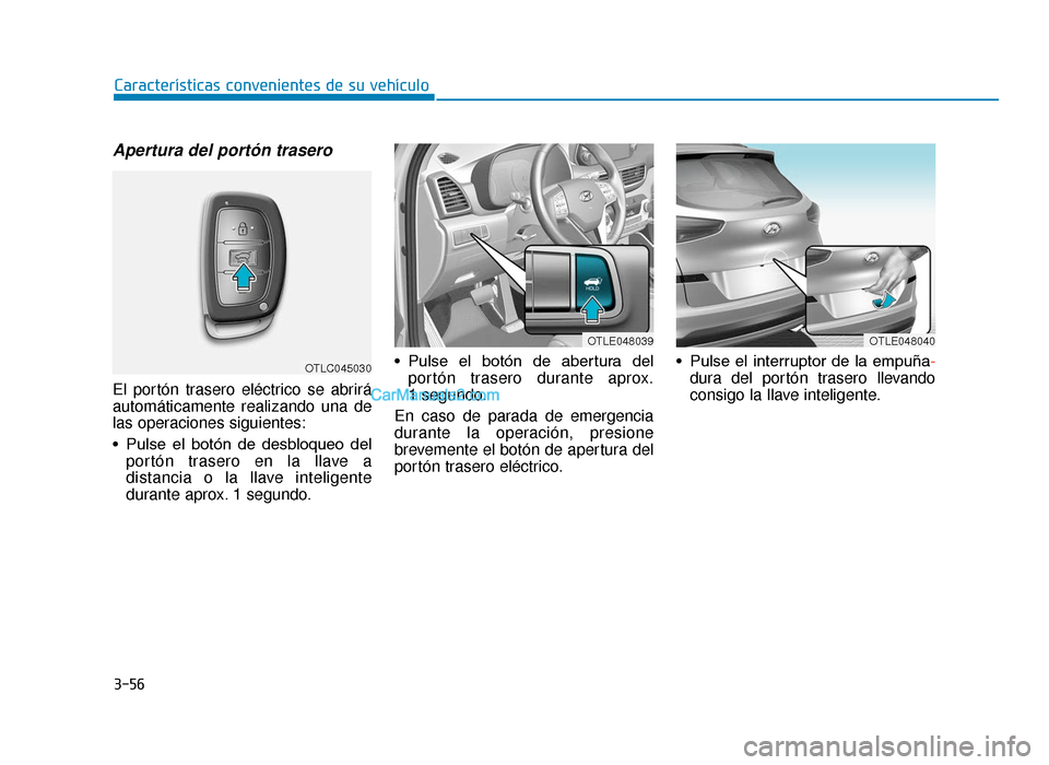 Hyundai Tucson 2019  Manual del propietario (in Spanish) 3-56
Características convenientes de su vehículo
Apertura del portón trasero
El portón trasero eléctrico se abrirá
automáticamente realizando una de
las operaciones siguientes:
• Pulse  el  b