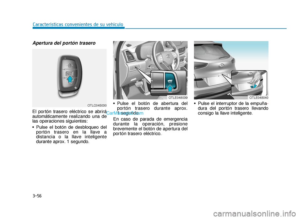 Hyundai Tucson 2019 Manual del propietario (in Spanish) 3-56
CaracterÃsticas convenientes de su vehÃculo
Apertura del portón trasero
El portón trasero eléctrico se abrirá
automáticamente realizando una de
las operaciones siguientes:
• Pulse el b Hyundai Tucson 2019 Manual del propietario (in Spanish) 3-56
CaracterÃsticas convenientes de su vehÃculo
Apertura del portón trasero
El portón trasero eléctrico se abrirá
automáticamente realizando una de
las operaciones siguientes:
• Pulse el b