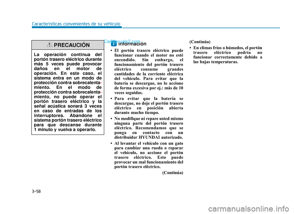 Hyundai Tucson 2019  Manual del propietario (in Spanish) 3-58
Características convenientes de su vehículo
Información 
• El portón trasero eléctrico puedefuncionar cuando el motor no esté
encendido. Sin embargo, el
funcionamiento del portón trasero